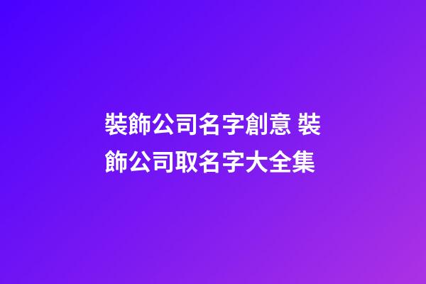 裝飾公司名字創意 裝飾公司取名字大全集-第1張-公司起名-玄機派